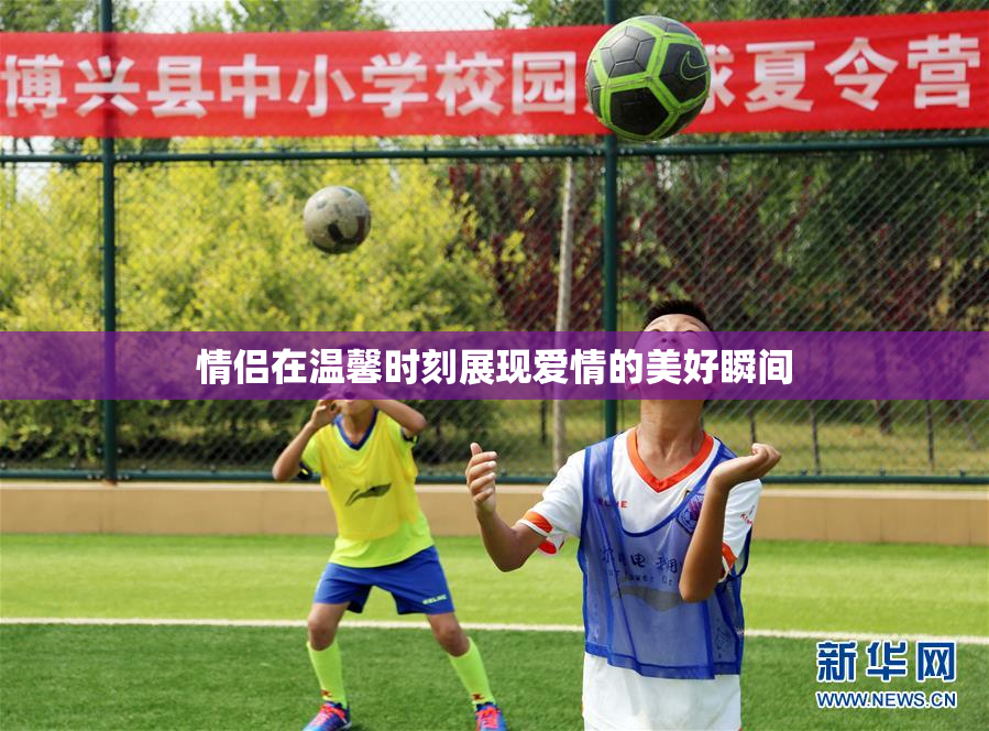 情侣在温馨时刻展现爱情的美好瞬间