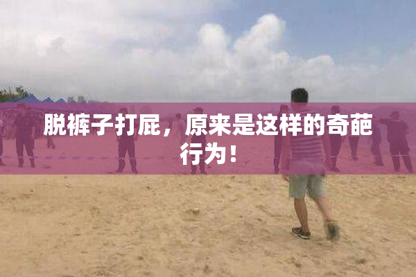 脱裤子打屁，原来是这样的奇葩行为！