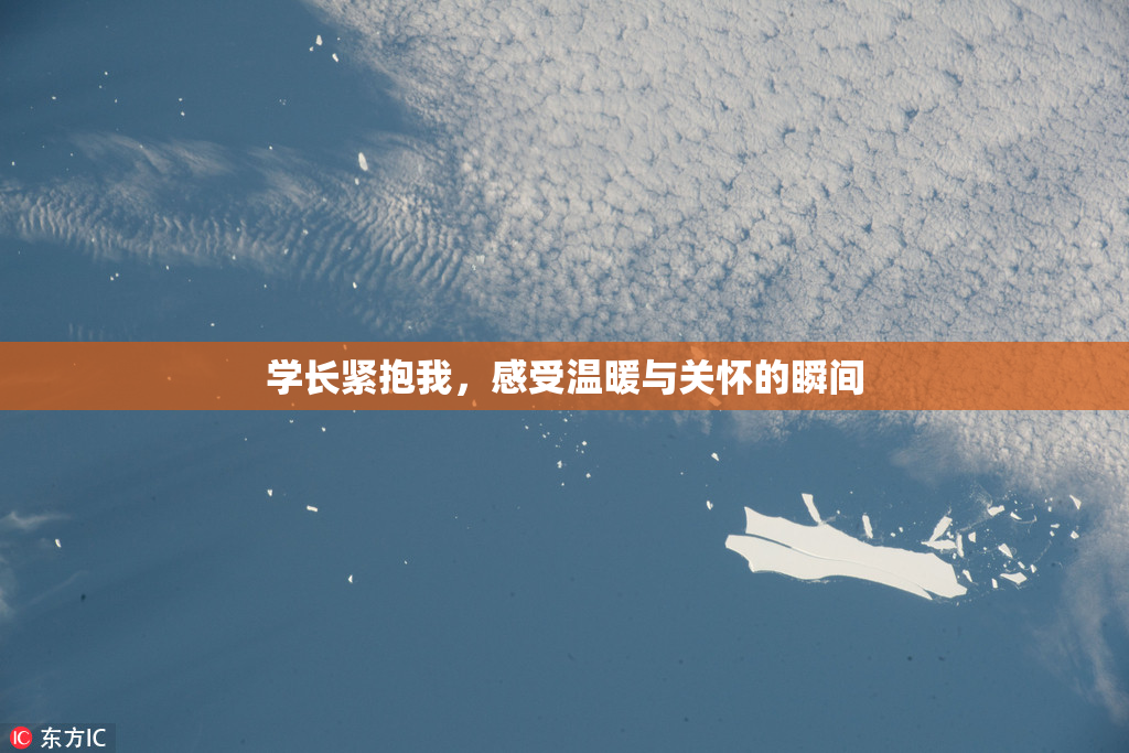 学长紧抱我，感受温暖与关怀的瞬间