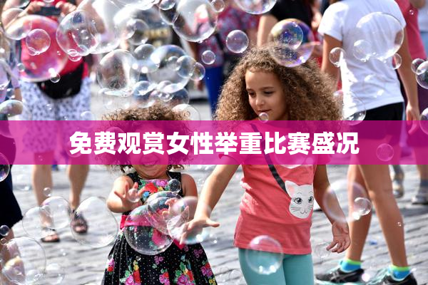 免费观赏女性举重比赛盛况