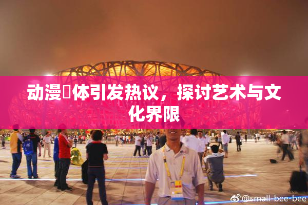 动漫祼体引发热议，探讨艺术与文化界限