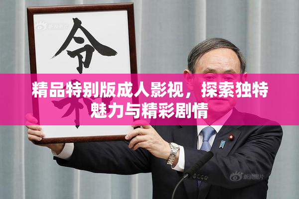 精品特别版成人影视，探索独特魅力与精彩剧情