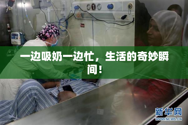 一边吸奶一边忙，生活的奇妙瞬间！