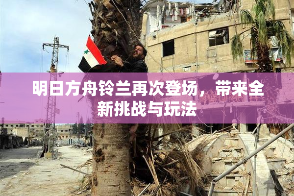 明日方舟铃兰再次登场，带来全新挑战与玩法