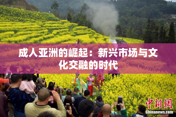 成人亚洲的崛起：新兴市场与文化交融的时代