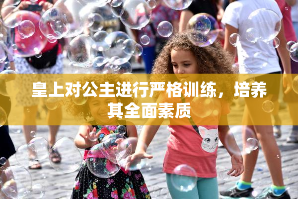 皇上对公主进行严格训练，培养其全面素质