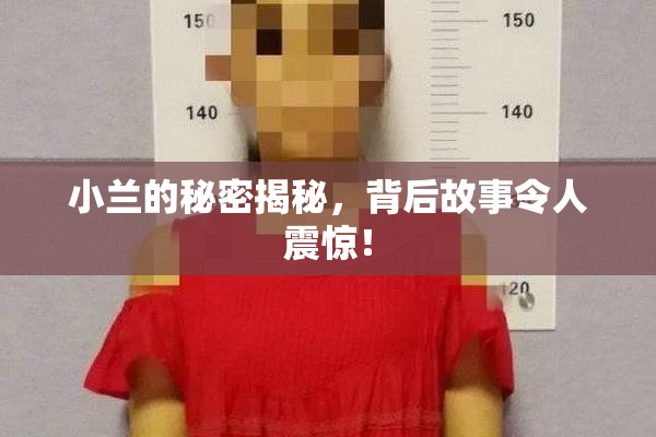 小兰的秘密揭秘，背后故事令人震惊！