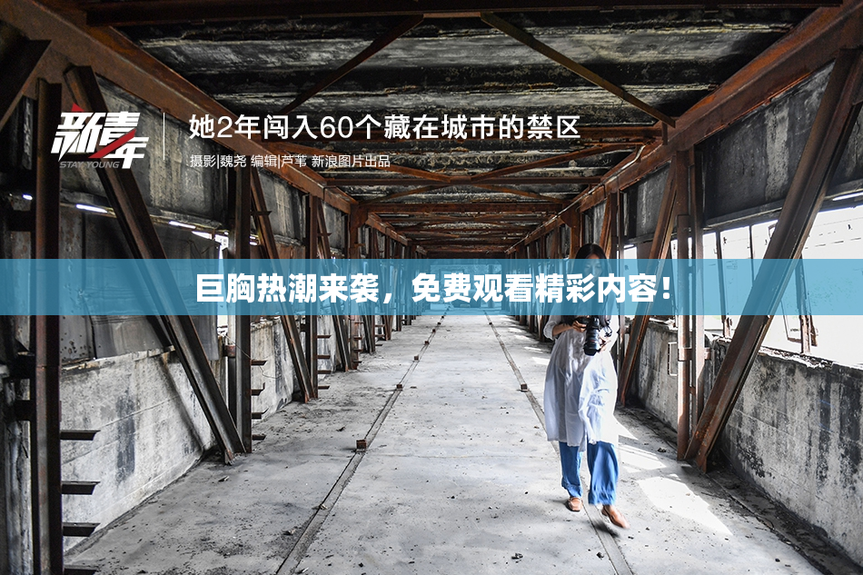 巨胸热潮来袭，免费观看精彩内容！
