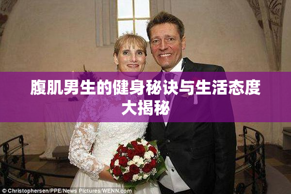 腹肌男生的健身秘诀与生活态度大揭秘
