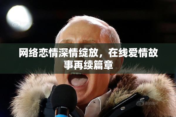网络恋情深情绽放，在线爱情故事再续篇章