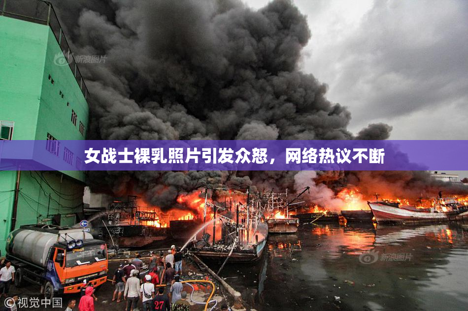 女战士裸乳照片引发众怒，网络热议不断