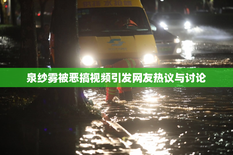 泉纱雾被恶搞视频引发网友热议与讨论