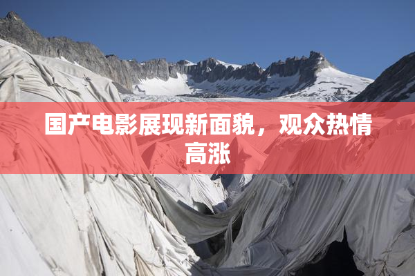 国产电影展现新面貌，观众热情高涨