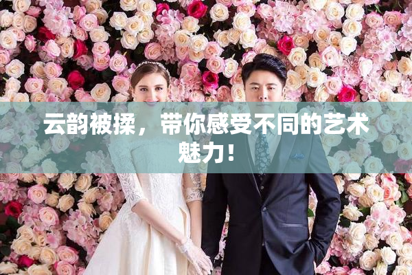 云韵被揉，带你感受不同的艺术魅力！
