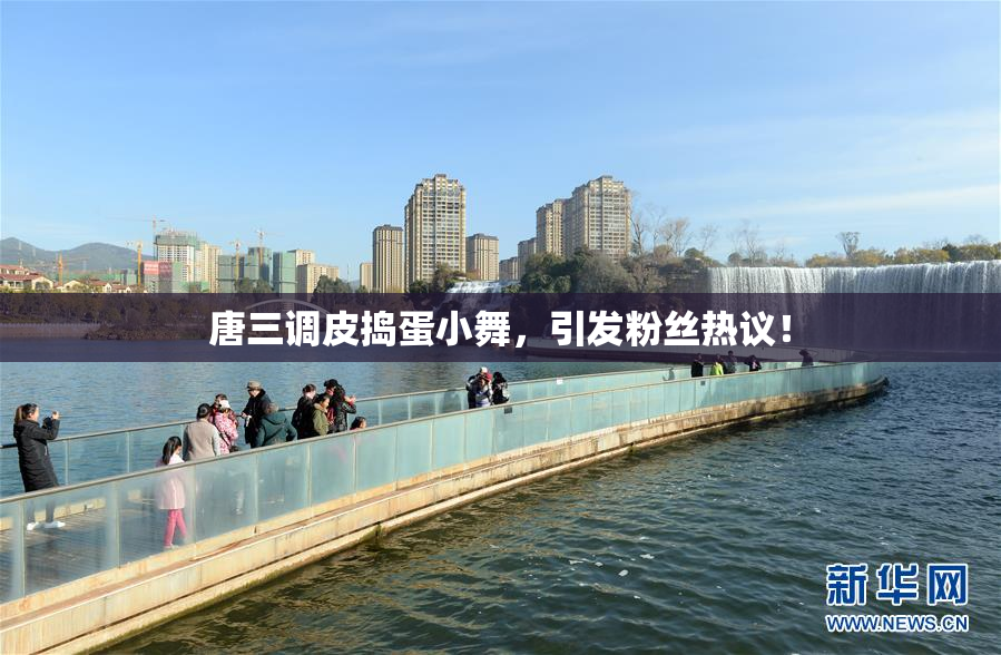 唐三调皮捣蛋小舞，引发粉丝热议！