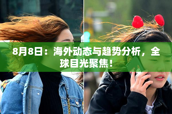 8月8日：海外动态与趋势分析，全球目光聚焦！