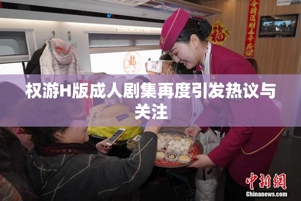 权游H版成人剧集再度引发热议与关注