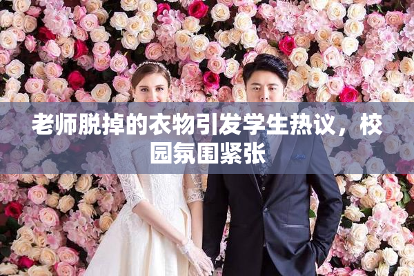 老师脱掉的衣物引发学生热议，校园氛围紧张