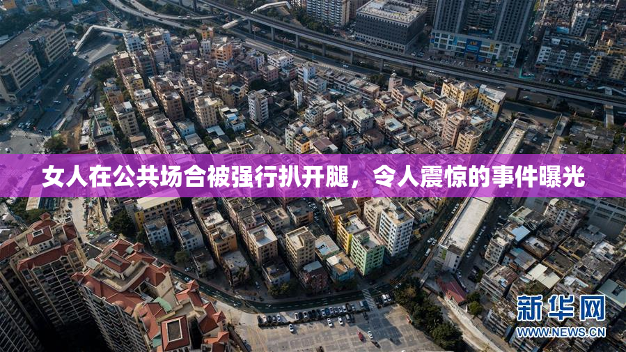 女人在公共场合被强行扒开腿，令人震惊的事件曝光