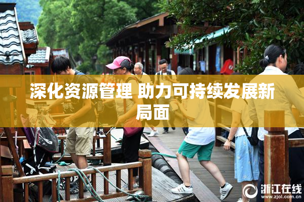 深化资源管理 助力可持续发展新局面
