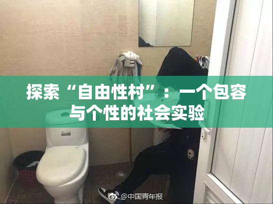 探索“自由性村”：一个包容与个性的社会实验