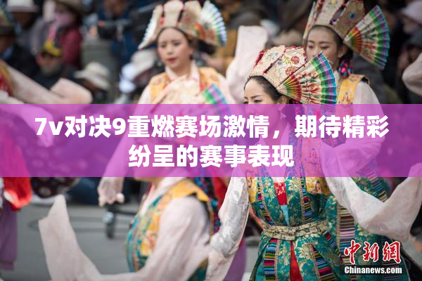 7v对决9重燃赛场激情，期待精彩纷呈的赛事表现