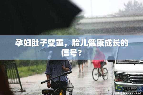 孕妇肚子变重，胎儿健康成长的信号？