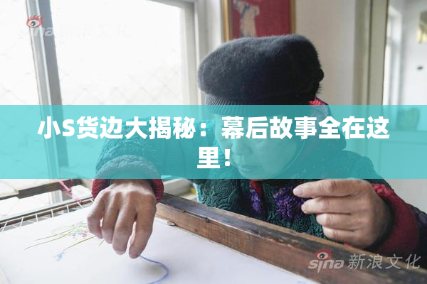 小S货边大揭秘：幕后故事全在这里！