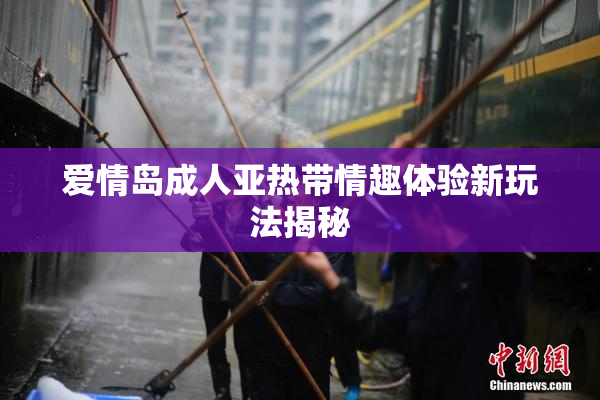爱情岛成人亚热带情趣体验新玩法揭秘