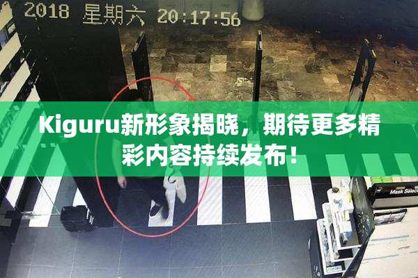Kiguru新形象揭晓，期待更多精彩内容持续发布！