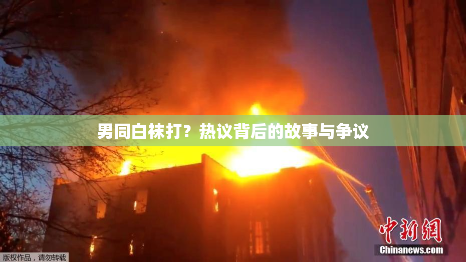 男同白袜打？热议背后的故事与争议