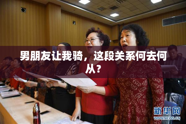 男朋友让我骑，这段关系何去何从？