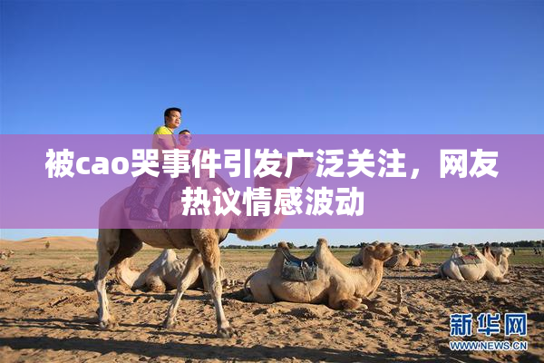 被cao哭事件引发广泛关注，网友热议情感波动
