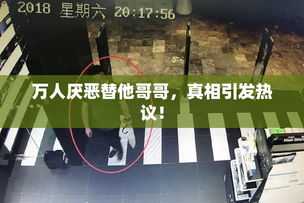 万人厌恶替他哥哥，真相引发热议！
