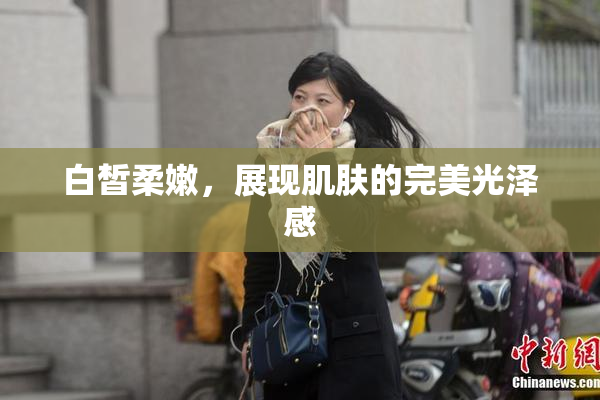 白皙柔嫩，展现肌肤的完美光泽感