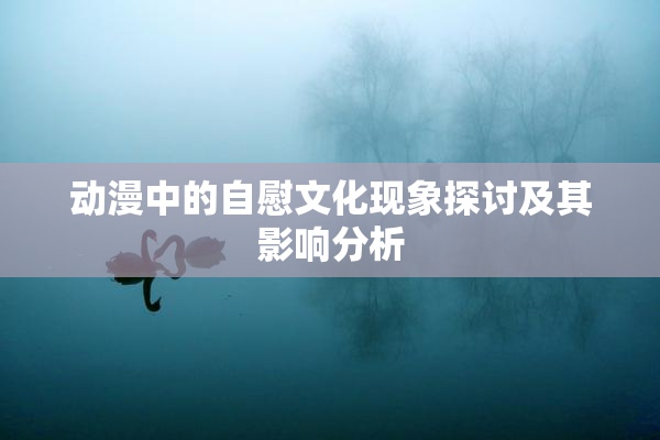 动漫中的自慰文化现象探讨及其影响分析