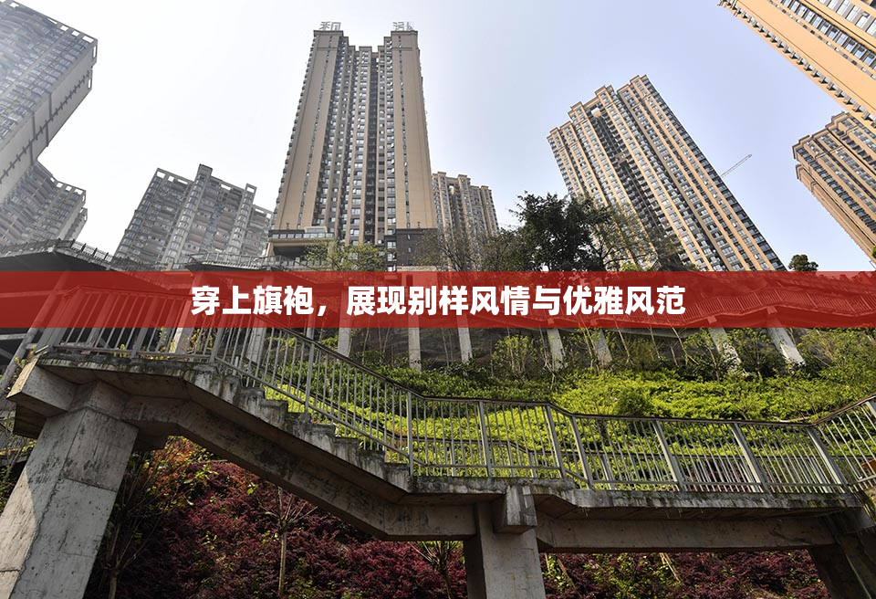 穿上旗袍，展现别样风情与优雅风范