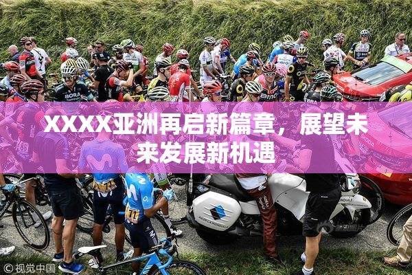 XXXX亚洲再启新篇章，展望未来发展新机遇