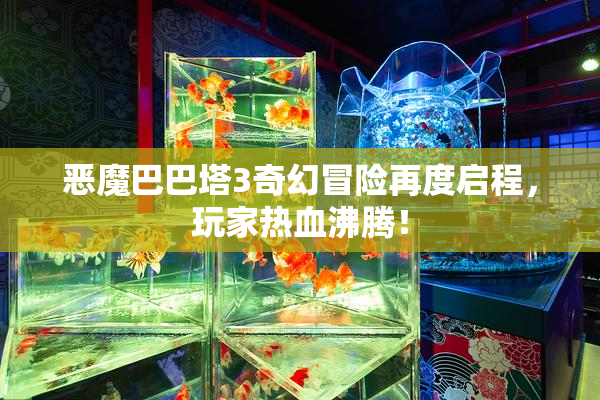 恶魔巴巴塔3奇幻冒险再度启程，玩家热血沸腾！