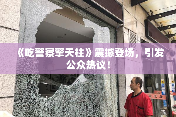 《吃警察擎天柱》震撼登场，引发公众热议！