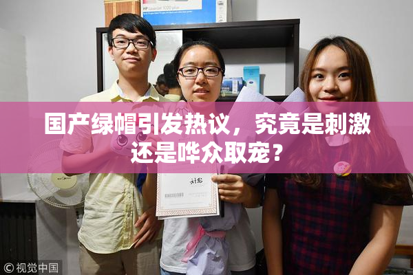 国产绿帽引发热议，究竟是刺激还是哗众取宠？