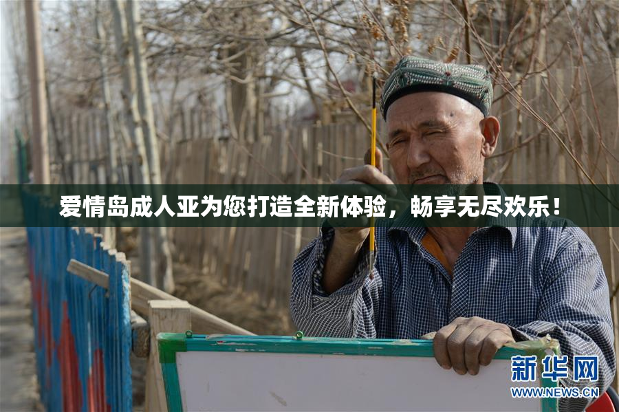爱情岛成人亚为您打造全新体验，畅享无尽欢乐！