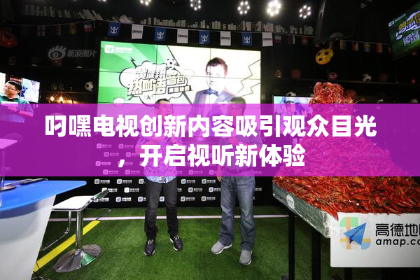 叼嘿电视创新内容吸引观众目光，开启视听新体验
