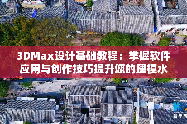 3DMax设计基础教程：掌握软件应用与创作技巧提升您的建模水平
