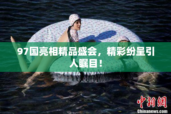 97国亮相精品盛会，精彩纷呈引人瞩目！