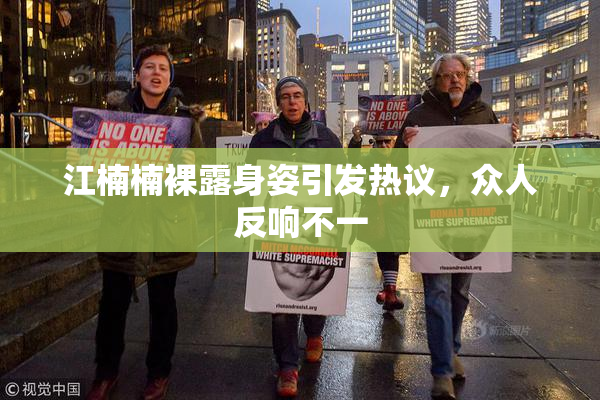 江楠楠裸露身姿引发热议，众人反响不一