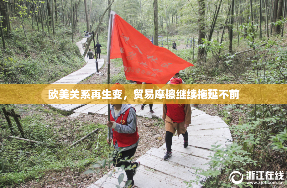 欧美关系再生变，贸易摩擦继续拖延不前