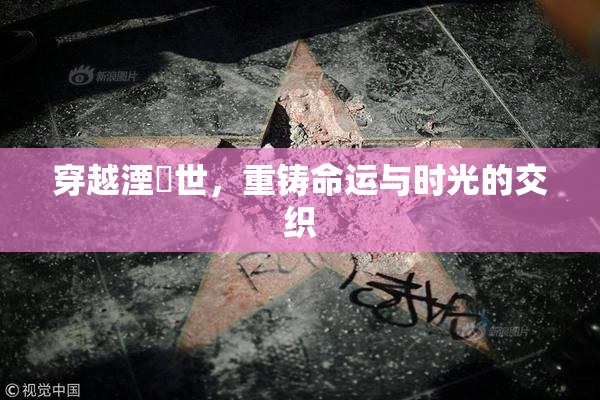穿越湮婸世，重铸命运与时光的交织