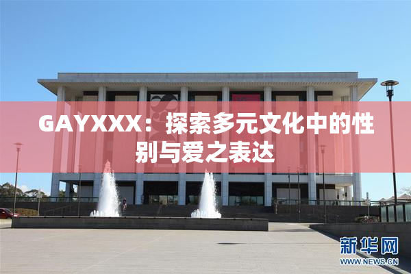 GAYXXX：探索多元文化中的性别与爱之表达