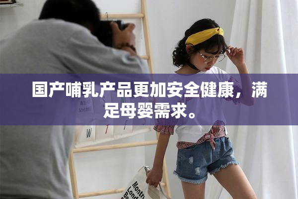 国产哺乳产品更加安全健康，满足母婴需求。